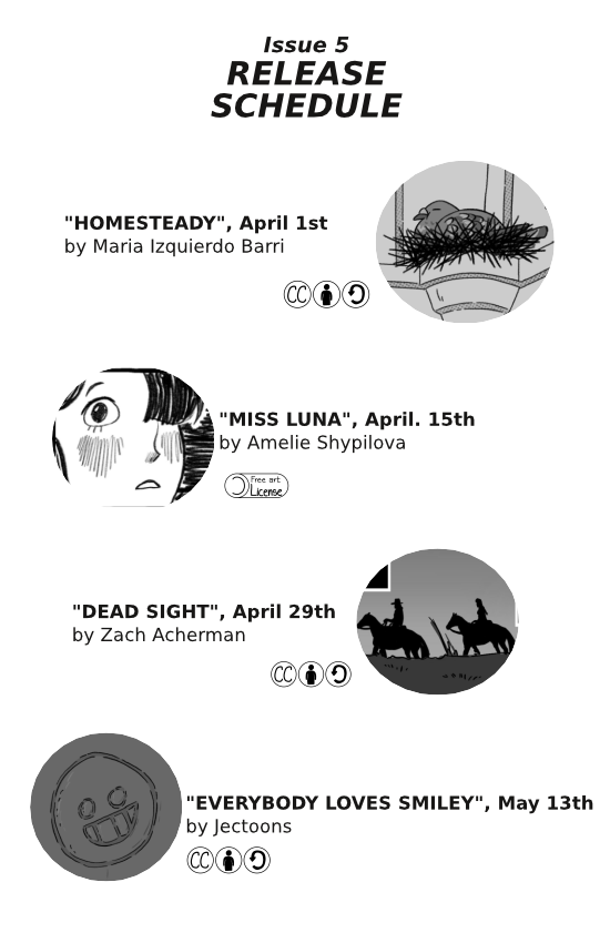 release schedule for issue 5. Homesteady April 1st, Miss luna April 15th. Dead sight April 29th. Everybody Loves Smiley May 13th.