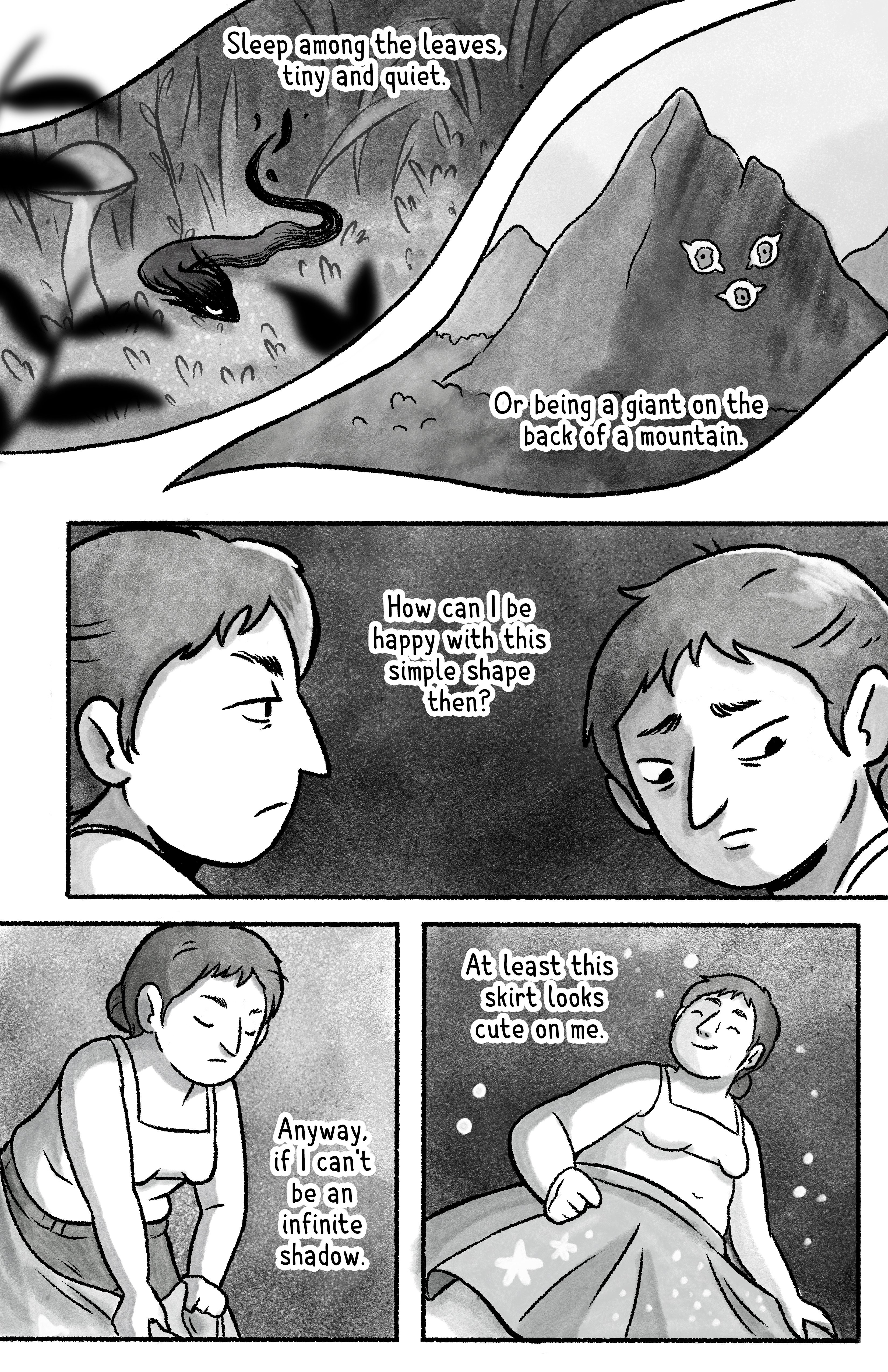 Narration reads 'Sleep among the leaves, tiny and quiet. Or being a giant on the back of a mountain. How can I be happy with this simple shape, then? Anyway, if I can't be an infinite shadow, at least this skirt looks cute on me.'. We see her imagining herself as a small snake-like shadow in between the grass, and as a being on the back of a mountain. Then we see her doubtful, concerned. She puts on a bright skirt and looks happy.