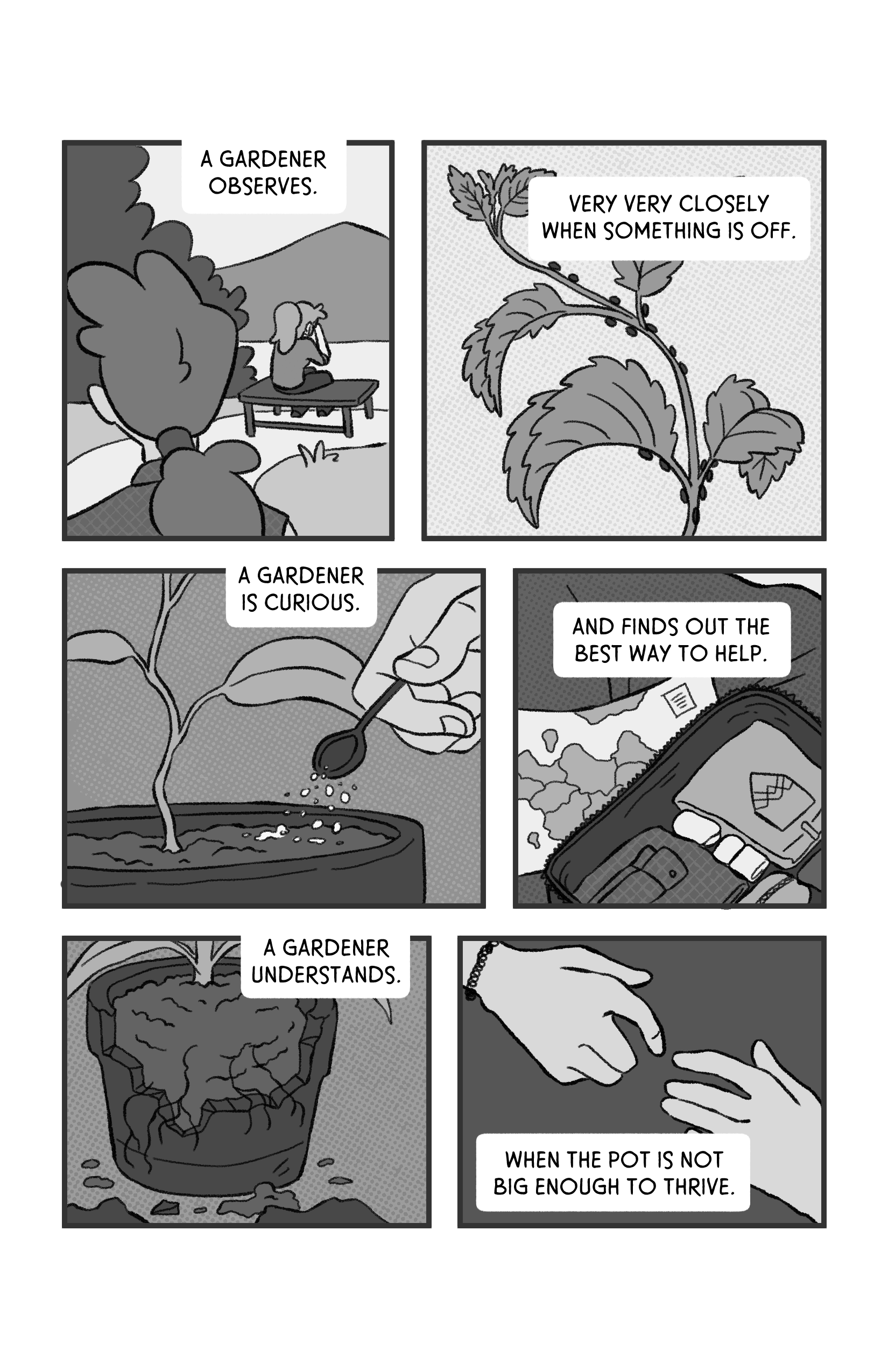 In this page we see the woman observing her partner. 'A gardener observes'. Then we see a plant with bugs. 'very very closely when something is off.' Then we see someone caring for a plant. 'A gardener is curious'. Then we see a suitcase being packed. 'And finds out the best way to help'. Then we see a broken pot 'A gardener understands' - and a hand letting go from another 'when the pot is not big enough to thrive.'