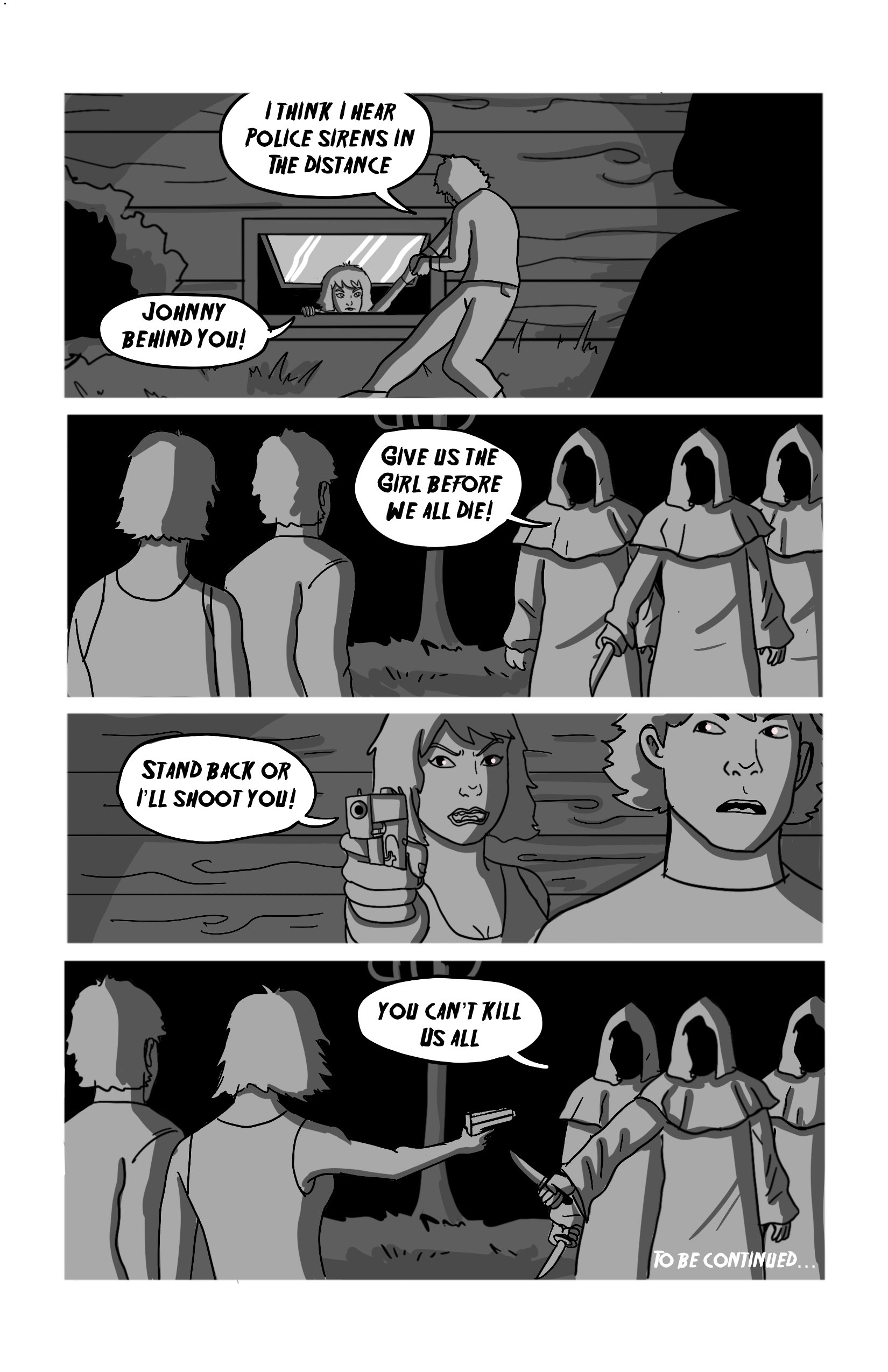 Johnny pulls Lucy out of the basement and says 'I think I hear police sirens in the distance.' Lucy warns 'Johnny behind you!'. They turn to find  trio of cultists, one with their knife out. The Cultist says 'Give us the girl before we all die'. Lucy points her gun at them 'Stand back or I'll shoot you!', while Johnny looks scared. The cultists take a step forward and the others take out their knives. The one who spoke previously says 'You can't kill us all.'