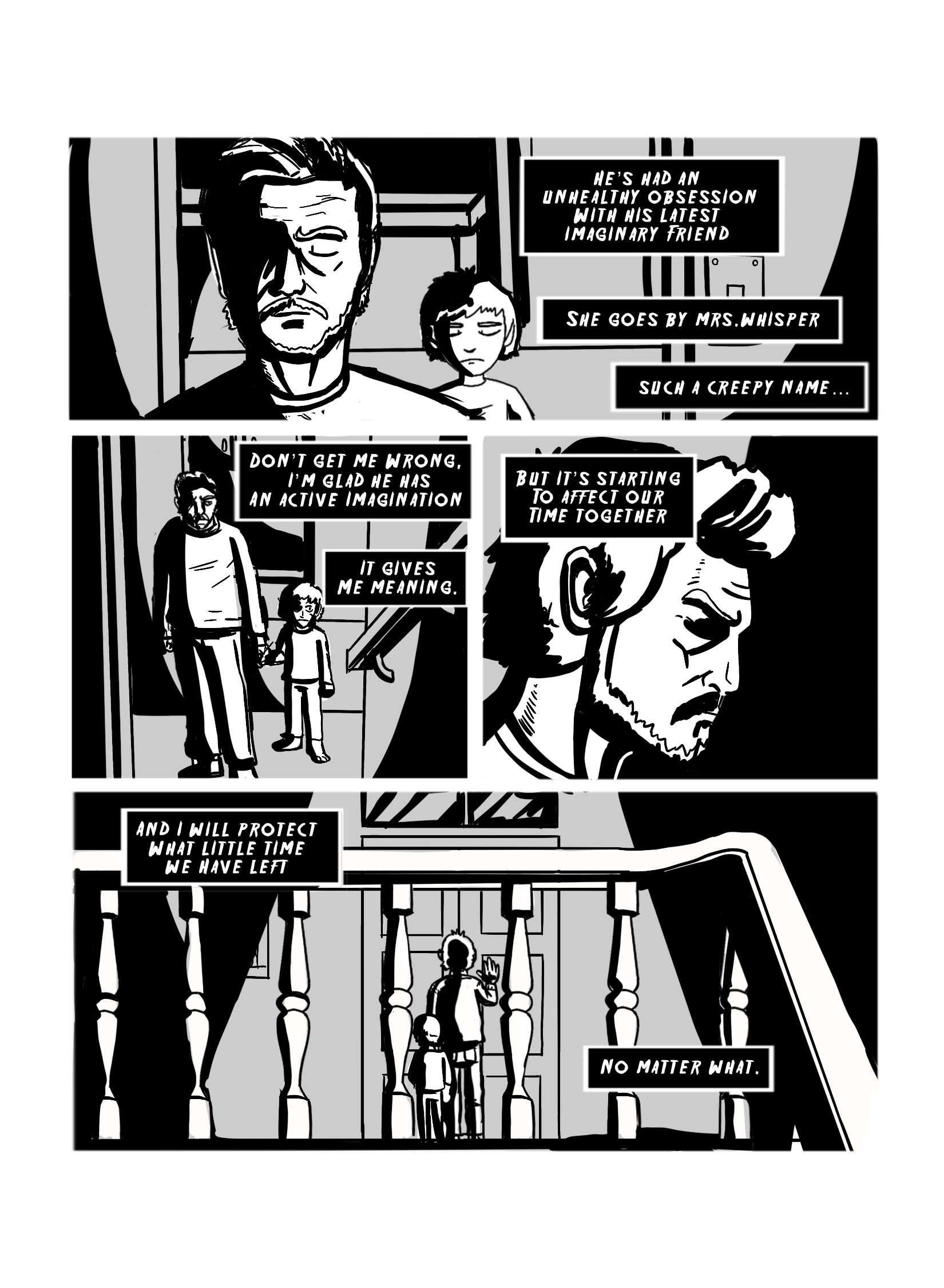 In this page the Adult and Daniel walk back upstairs to Daniel's room. The narration continues: 'He's had an unhealthy obession with his latest imaginary friend. She goes by Mrs. Whisper. Such a creepy name... Don't get me wrong. I'm glad he has an active imagination. It gives me meaning. But it's starting to affect our time together. And I will protect what little time we have left. No matter what.