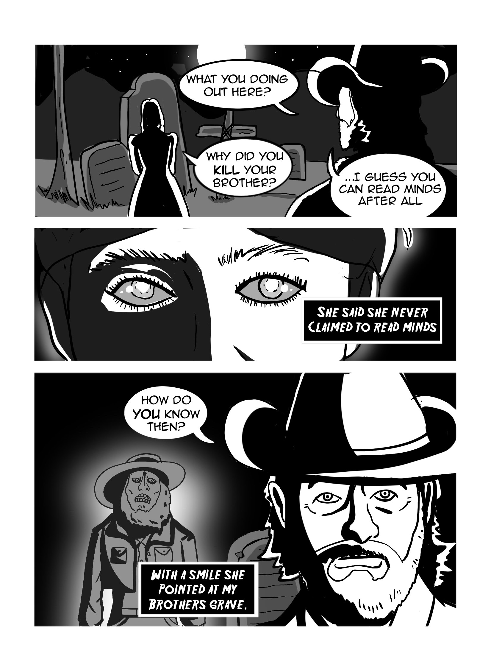 The man approaches Kate in the cementery. He asks 'What you doing out here?'. She answers with a question of her own, ''Why did you kill your brother?'. He is confused, but answers '..I guess you can read minds after all'. She looks at him, the moon reflecting erily in her eyes. Narration says 'She said she never claimed to read minds.' He is befuddled, and asks 'How do you know then?', and the narration reads 'With a smile she pointed at my brother's grave', and behind the man the ghost of a bearded man appears.'