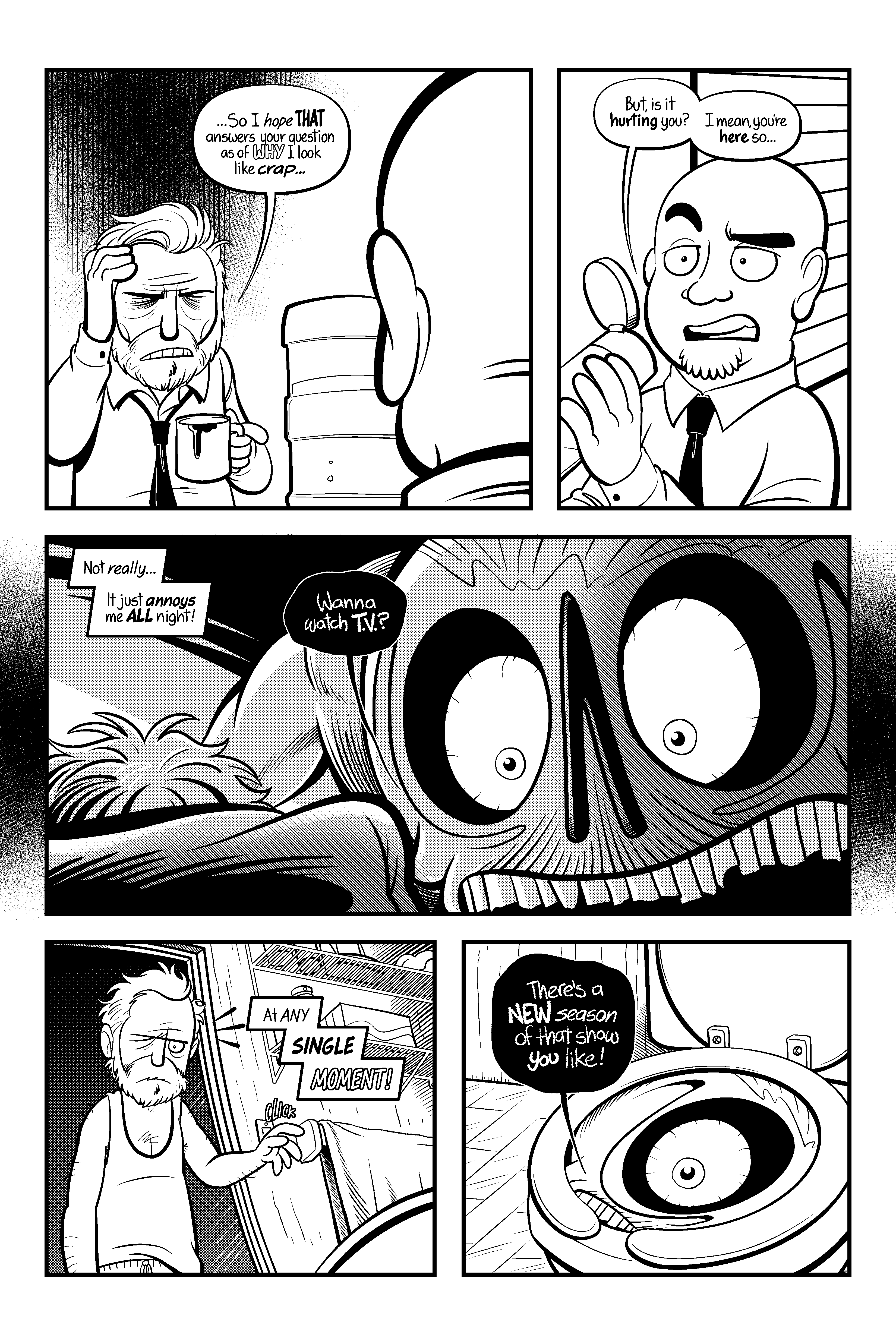 The man, looking exhausted says to his coworker: 'So I hope that answers your question as of why I look like crap'. The coworker asks: 'But is it hurting you? I mean you’re here so...'.  The man answers 'Not really... it just annoys me all night!', then we see a flashback scene where the monster get his face really close to the man while he is laying in bed and asks “Wanna watch T.V,?”. The man continues “At any single moment!”, then we see another scene where the man turns on the light of his bathroom at night and on the toilet bowl the eye of the monster looks back and says 'There’s a new season of that show you like!'