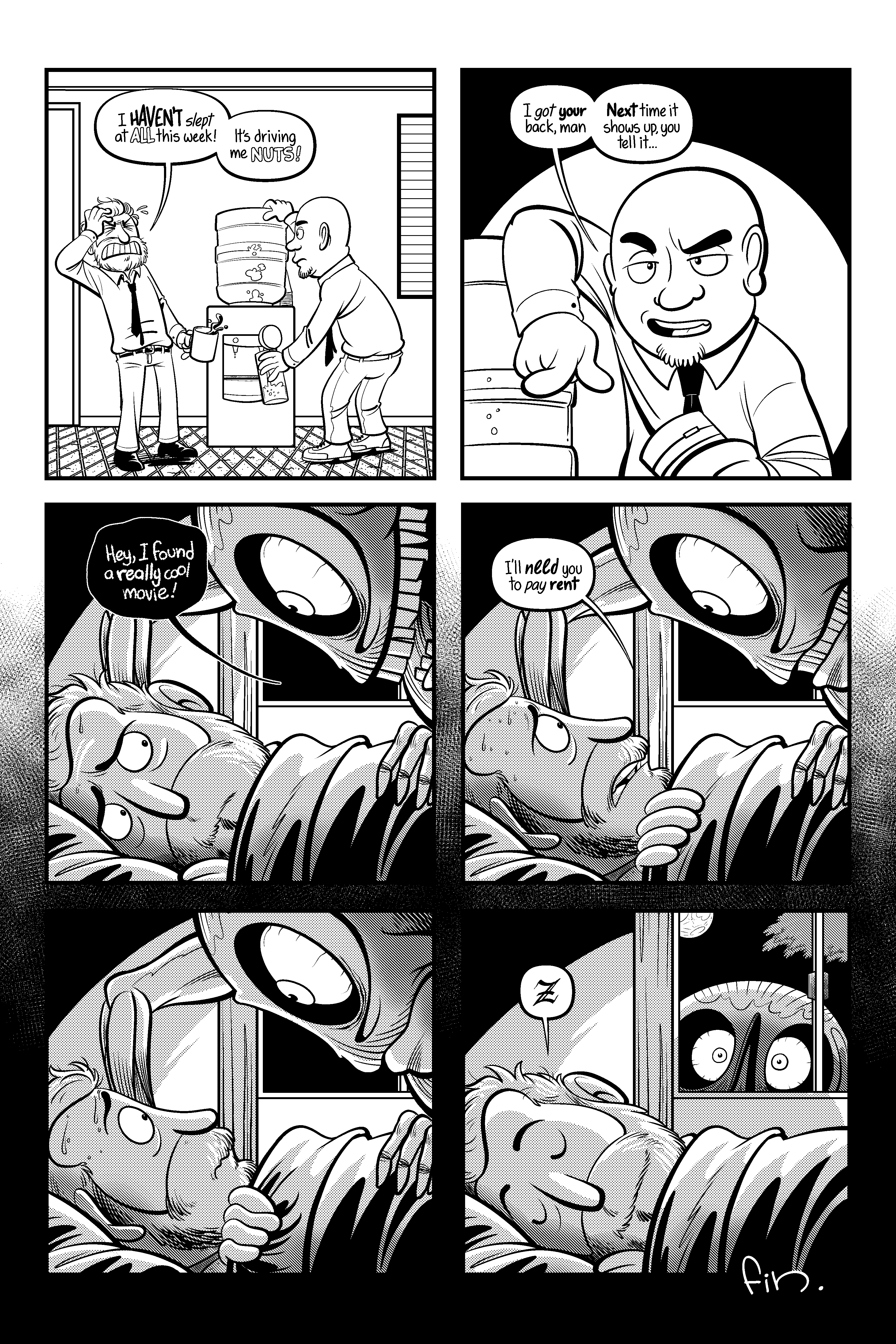 We see the man and his coworker next to the water-cooler, the man exclaims “I haven’t slept at all this week! It’s driving me Nuts!”. The coworker with a confident look then says: “I got your back, man. Next time it shows up you tell it...”. Later at night the man on his bed is once again being accosted by the monster who says “Hey, I found a really cool movie!”. The man turns to face the monster and says “I need you to pay rent”. The monster stares back at the man, both of them in silence. Finally the monster is looking in through window from the outside while the man sleeps peacefully.
